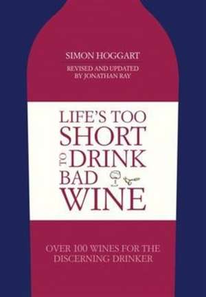 Hoggart, S: Life's Too Short to Drink Bad Wine de Simon Hoggart