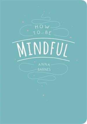 How to be Mindful de Anna (Anna Barnes) Barnes