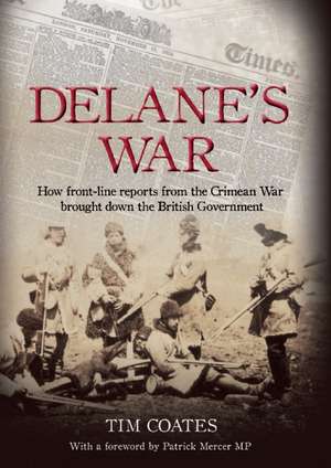 Delane's War: How Front-Line Reports from the Crimean War Brought Down the British Government de Tim Coates