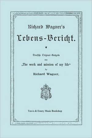 Richard Wagner's Lebens-Bericht. Deutsche Original-Ausgabe Von the Work and Mission of My Life by Richard Wagner. Facsimile of 1884 Edition, in German de Richard Wagner