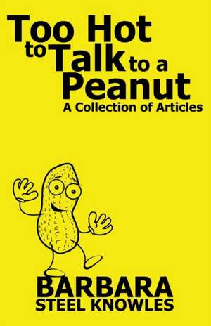 Too Hot to Talk to a Peanut - A Collection of Articles de Barbara Steel Knowles