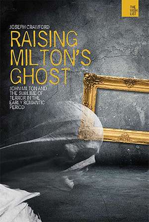 Raising Milton's Ghost: John Milton and the Sublime of Terror in the Early Romantic Period de Joseph Crawford