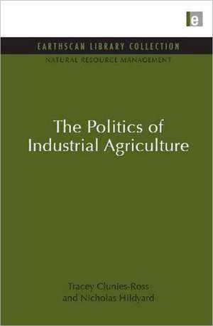 The Politics of Industrial Agriculture de Tracey Clunies-Ross