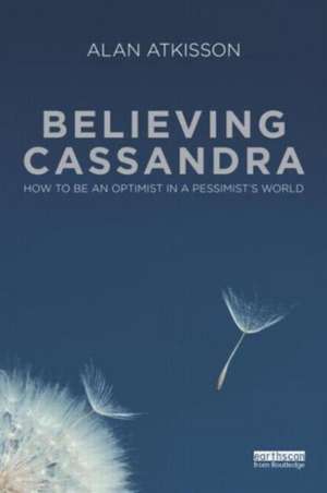 Believing Cassandra: How to be an Optimist in a Pessimist's World de Alan AtKisson