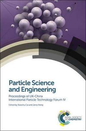 Particle Science and Engineering: Proceedings of UK-China International Particle Technology Forum IV de Xiaoshu Cai