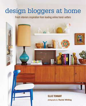 Design Bloggers at Home: Fresh interiors inspiration from leading on-line trend setters de Ellie Tennant