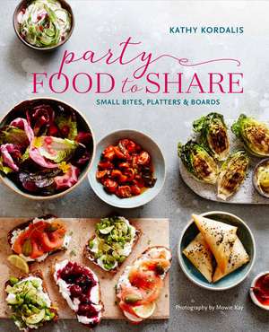 Party Food to Share: Small bites, platters & boards de Kathy Kordalis