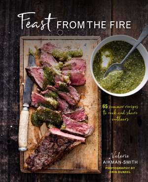 Feast from the Fire: 65 summer recipes to cook and share outdoors de Valerie Aikman-Smith