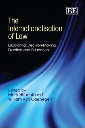 The Internationalisation of Law – Legislating, Decision–Making, Practice and Education de Mary Hiscock