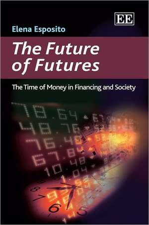 The Future of Futures – The Time of Money in Financing and Society de Elena Esposito