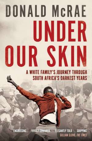 Under Our Skin: A White Family's Journey through South Africa's Darkest Years de Donald McRae