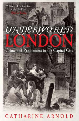 Underworld London: Crime and Punishment in the Capital City de Catharine Arnold