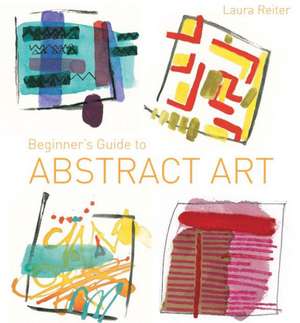 Beginner's Guide to Abstract Art de Laura Reiter