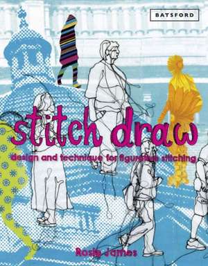 Stitch Draw Design and Technique for Figurative Stitching: Using the Embellisher Machine and Needle-Punch Techniques de Rosie James