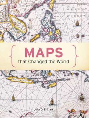 Maps That Changed the World de John O. E. Clark