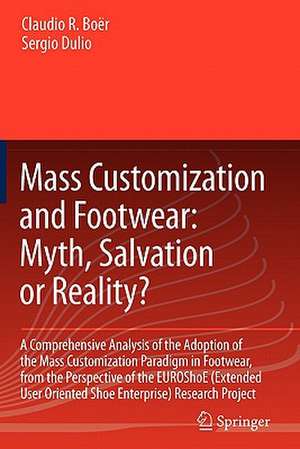 Mass Customization and Footwear: Myth, Salvation or Reality?: A Comprehensive Analysis of the Adoption of the Mass Customization Paradigm in Footwear, from the Perspective of the EUROShoE (Extended User Oriented Shoe Enterprise) Research Project de Claudio Roberto Boër