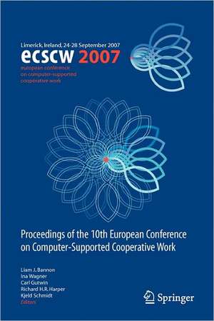 ECSCW 2007: Proceedings of the 10th European Conference on Computer-Supported Cooperative Work, Limerick, Ireland, 24-28 September 2007 de Liam J. Bannon