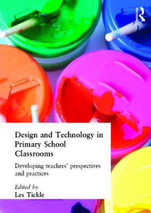 Design And Technology In Primary School Classrooms: Developing Teachers' Perspectives And Practices de Les Tickle