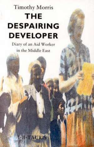 The Despairing Developer: Diary of an Aid Worker in the Middle East de Timothy Morris