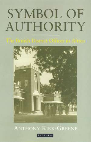 Symbol of Authority: The British District Officer in Africa de Anthony Kirk-Greene