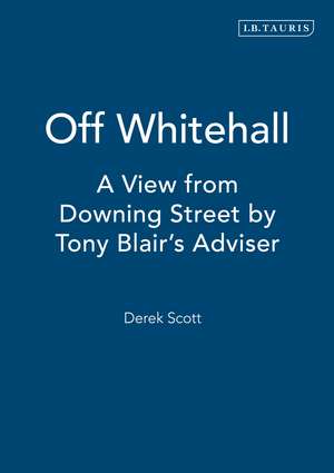 Off Whitehall: A View from Downing Street by Tony Blair's Adviser de Derek Scott