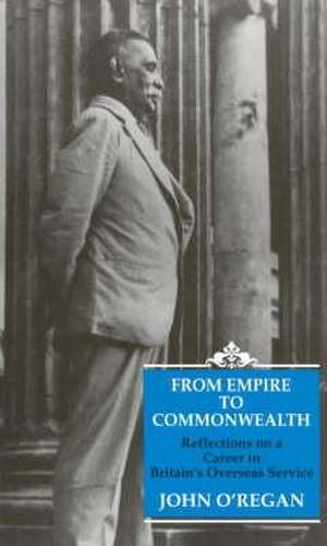 From Empire to Commonwealth: Reflections on a Career in Britain's Oversea Service de John O'Regan