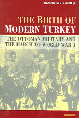 The Birth of Modern Turkey: The Ottoman Military and the March to WWI de Handan Nezir-Akmese