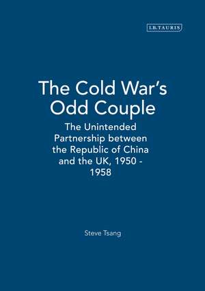 The Cold War's Odd Couple: The Unintended Partnership between the Republic of China and the UK, 1950 - 1958 de Steve Tsang