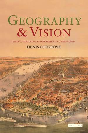 Geography and Vision: Seeing, Imagining and Representing the World de Denis Cosgrove