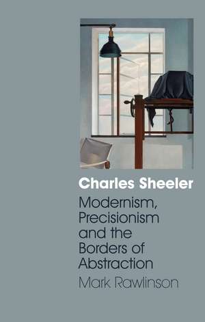 Charles Sheeler: Modernism, Precisionism and the Borders of Abstraction de Mark Rawlinson