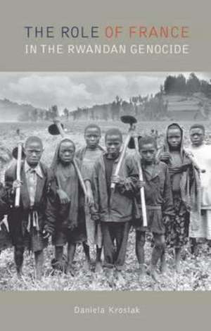 The Role of France in the Rwandan Genocide de Daniela Kroslak