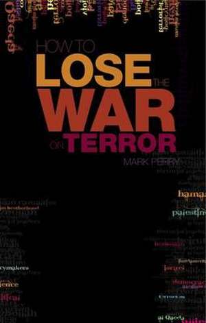 How to Lose the War on Terror de Mark Perry