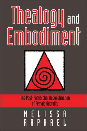 Thealogy and Embodiment: The Post-Patriarchal Reconstruction of Female Sacrality de Melissa Raphael