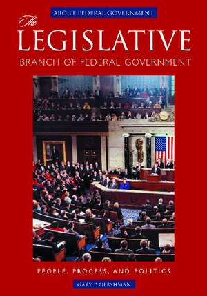 The Legislative Branch of Federal Government: People, Process, and Politics de Gary P. Gershman