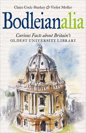 Bodleianalia: Curious Facts about Britain's Oldest University Library de Claire Cock-Starkey