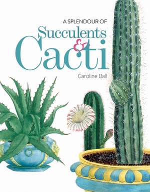 A Splendour of Succulents & Cacti de Caroline Ball