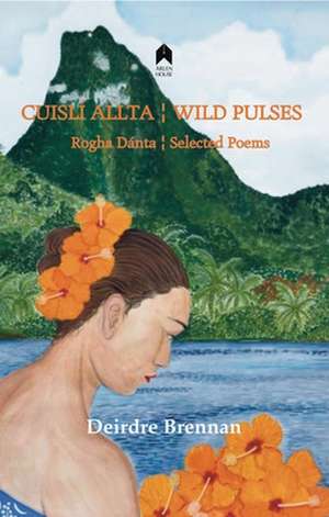 Cuislí Allta / Wild Pulses: Rogha Dantá / Selected Poems de Deirdre Brennan