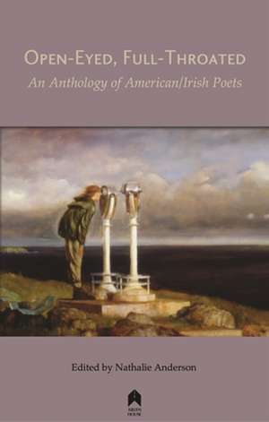 Open-Eyed, Full-Throated: An Anthology of American/Irish Poetry de Nathalie Anderson