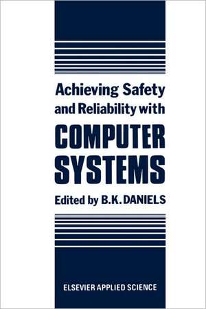 Achieving Safety and Reliability with Computer Systems de B.K. Daniels