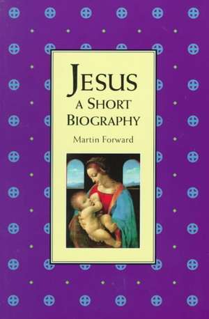 Jesus: A Short Biography de Martin Forward