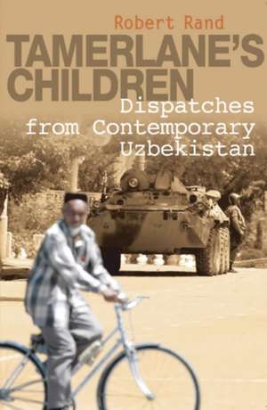 Tamerlane's Children: Dispatches from Contemporary Uzbekistan de Robert Rand