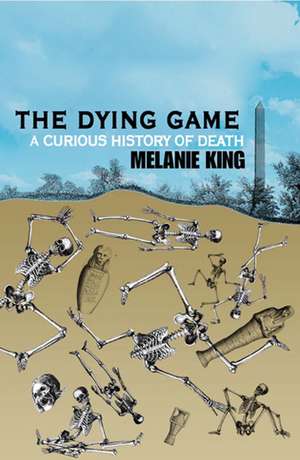 The Dying Game: A Curious History of Death de Melanie King