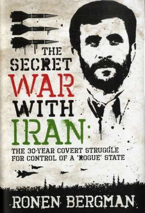 The Secret War With Iran: The 30-year Covert Struggle for Control of a Rogue State de Ronen Bergman