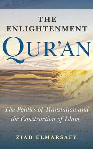 The Enlightenment Qur'an: The Politics of Translation and the Construction of Islam de Ziad Elmarsafy