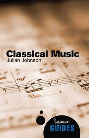 Classical Music: A Beginner's Guide de Julian Johnson