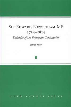 Sir Edward Newenham MP 1734-1814: Defender of the Protestant Constitution de James Kelly