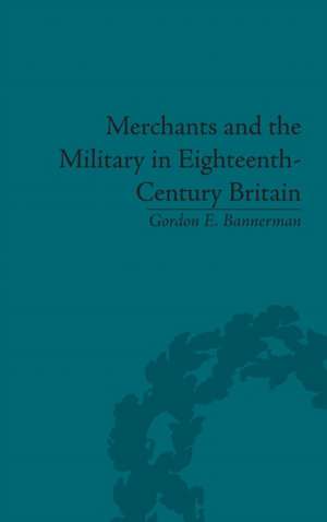 Merchants and the Military in Eighteenth-Century Britain: British Army Contracts and Domestic Supply, 1739-1763 de Gordon Bannerman