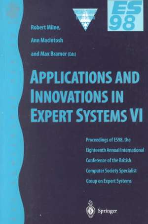 Applications and Innovations in Expert Systems VI: Proceedings of ES98, the Eighteenth Annual International Conference of the British Computer Society Specialist Group on Expert Systems, Cambridge, December 1998 de Robert W. Milne