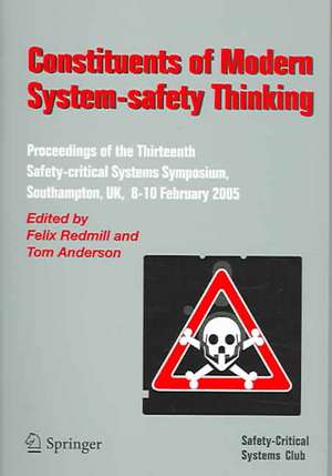 Constituents of Modern System-safety Thinking: Proceedings of the Thirteenth Safety-critical Systems Symposium, Southampton, UK, 8-10 February 2005 de Felix Redmill