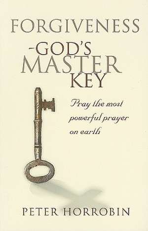 Forgiveness - God's Master Key: Pray the Most Powerful Prayer on Earth! de Peter Horrobin